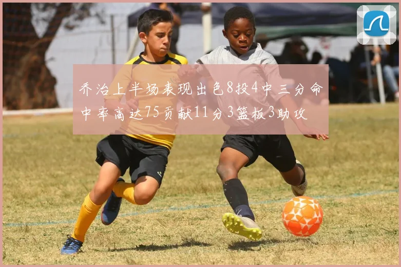 乔治上半场表现出色8投4中三分命中率高达75贡献11分3篮板3助攻