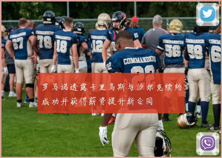 罗马诺透露卡里乌斯与沙尔克续约成功并获得薪资提升新合同