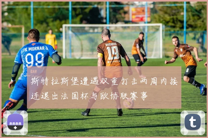 斯特拉斯堡遭遇双重打击两周内接连退出法国杯与欧协联赛事