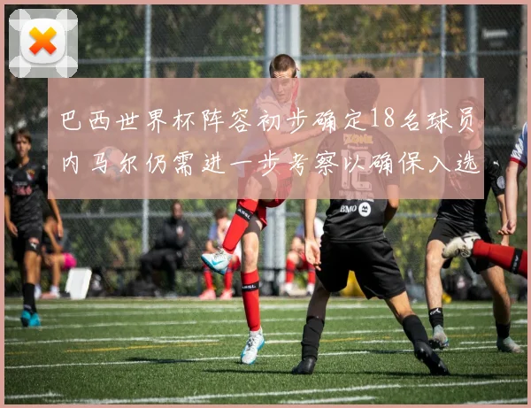 巴西世界杯阵容初步确定18名球员内马尔仍需进一步考察以确保入选