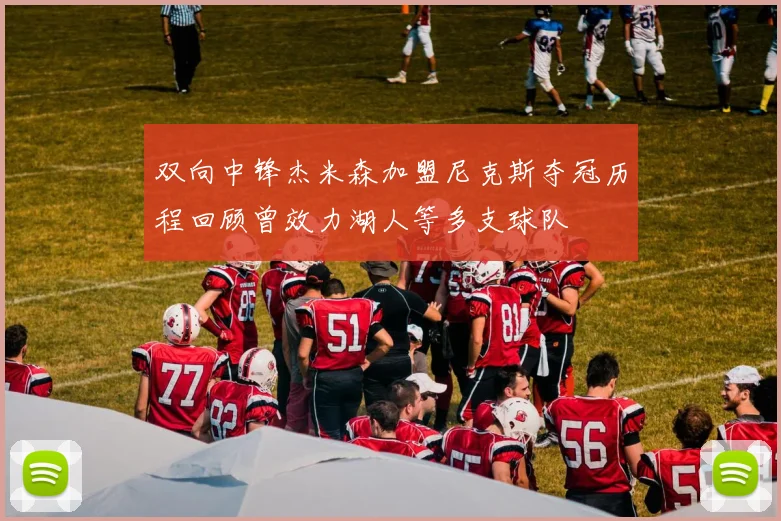双向中锋杰米森加盟尼克斯夺冠历程回顾曾效力湖人等多支球队