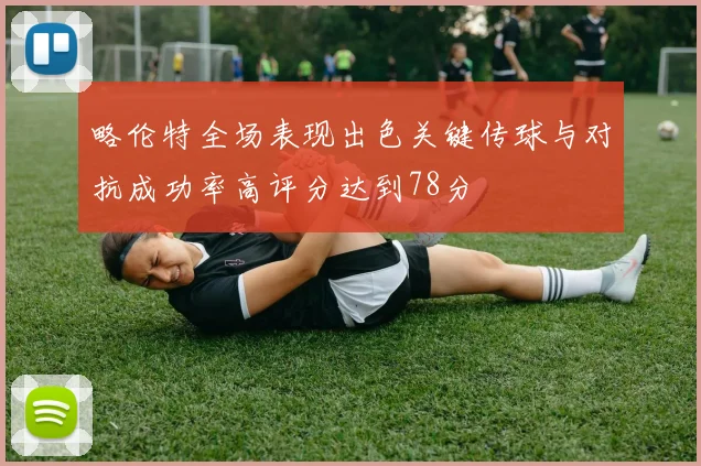 略伦特全场表现出色关键传球与对抗成功率高评分达到78分