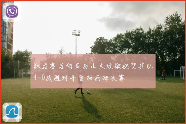 狄龙赛后向亚历山大致敬祝贺其以4-0战胜对手晋级西部决赛