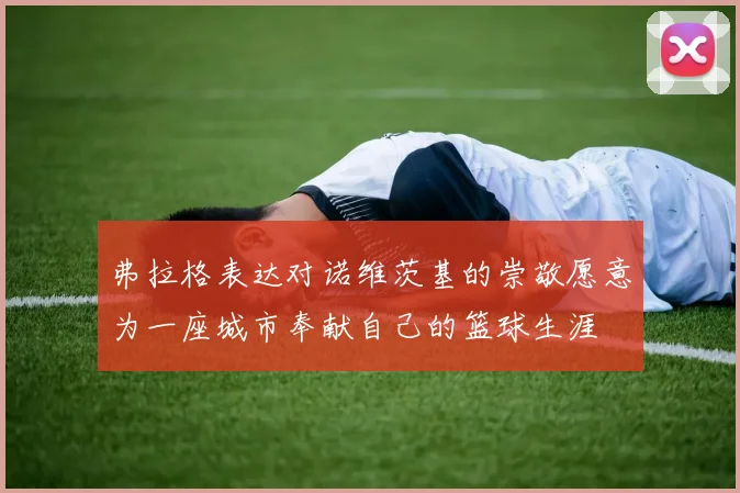 弗拉格表达对诺维茨基的崇敬愿意为一座城市奉献自己的篮球生涯