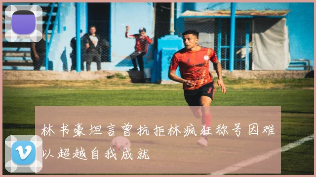 林书豪坦言曾抗拒林疯狂称号因难以超越自我成就