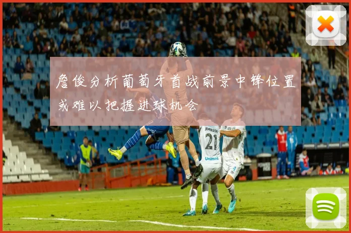 詹俊分析葡萄牙首战前景中锋位置或难以把握进球机会