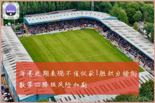 海港近期表现不佳仅获1胜积分榜倒数第四降级风险加剧