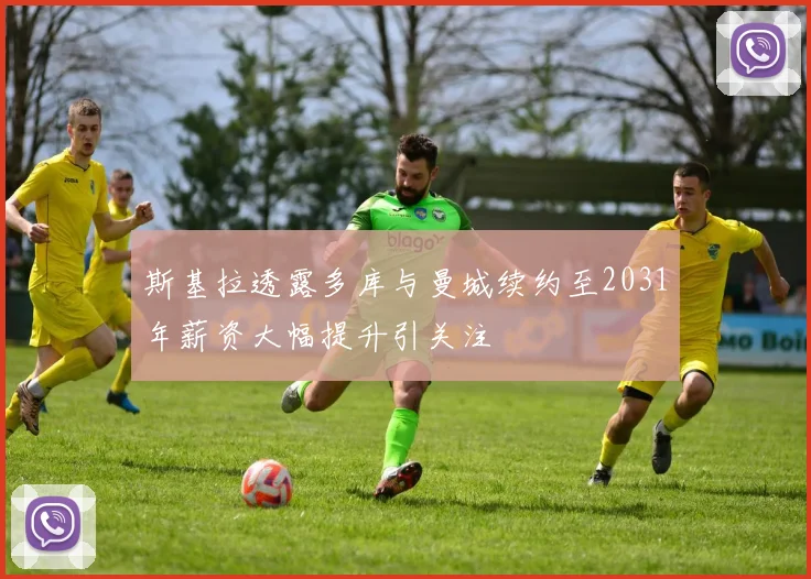 斯基拉透露多库与曼城续约至2031年薪资大幅提升引关注